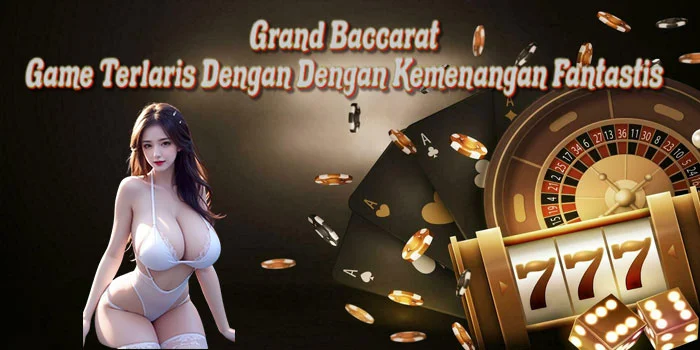 Grand Baccarat – Game Terlaris Dengan Kemenangan Fantastis